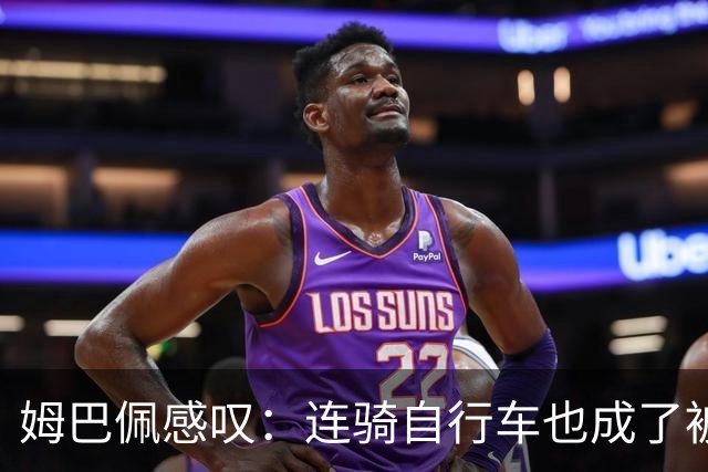 姆巴佩感叹：连骑自行车也成了被抨击的理由