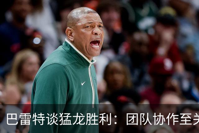 巴雷特谈猛龙胜利：团队协作至关重要，教练的战术理念与我契合